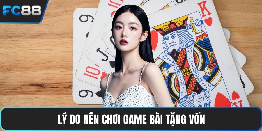 Game Bài Đổi Thưởng Tặng Vốn Hấp Dẫn Cho Người Mới Lý do nên chơi game bài tặng vốn