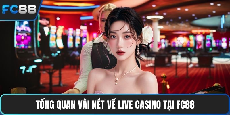 Live Casino Uy Tín - Trải Nghiệm Đỉnh Cao Cực Sống Động Tổng quan vài nét về live casino tại FC88